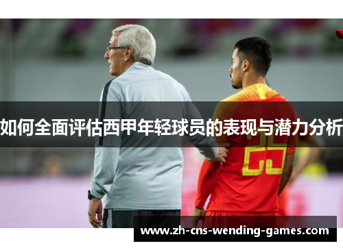 如何全面评估西甲年轻球员的表现与潜力分析