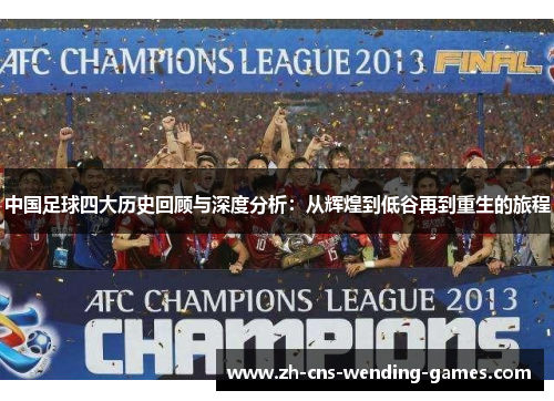 中国足球四大历史回顾与深度分析：从辉煌到低谷再到重生的旅程