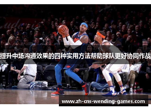 提升中场沟通效果的四种实用方法帮助球队更好协同作战