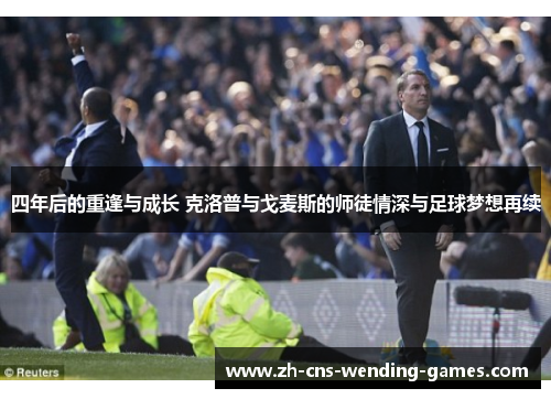 四年后的重逢与成长 克洛普与戈麦斯的师徒情深与足球梦想再续