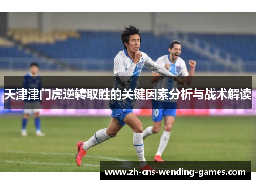 天津津门虎逆转取胜的关键因素分析与战术解读