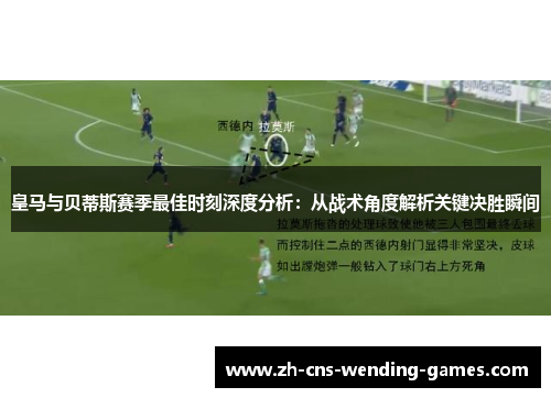 皇马与贝蒂斯赛季最佳时刻深度分析：从战术角度解析关键决胜瞬间