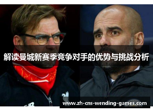 解读曼城新赛季竞争对手的优势与挑战分析