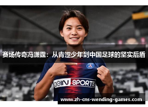 赛场传奇冯潇霆：从青涩少年到中国足球的坚实后盾