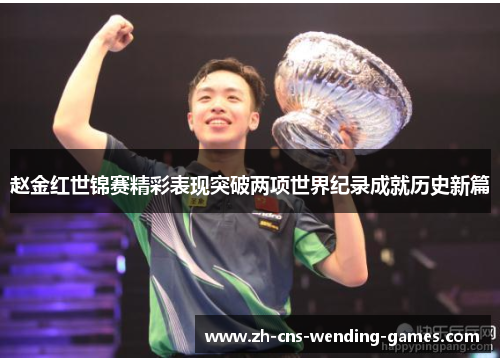 赵金红世锦赛精彩表现突破两项世界纪录成就历史新篇