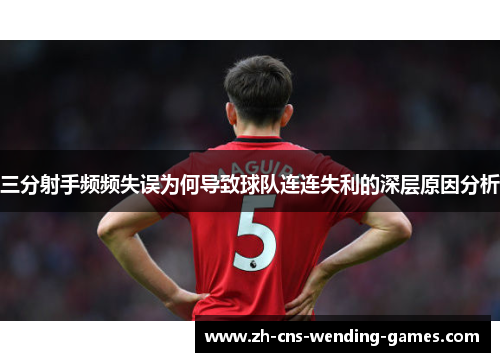 三分射手频频失误为何导致球队连连失利的深层原因分析