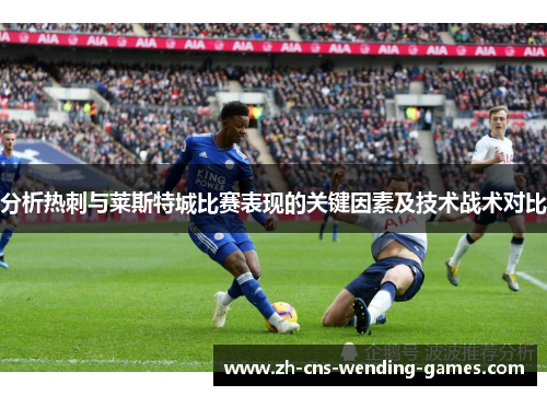 分析热刺与莱斯特城比赛表现的关键因素及技术战术对比