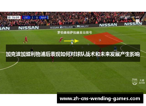 加克波加盟利物浦后表现如何对球队战术和未来发展产生影响