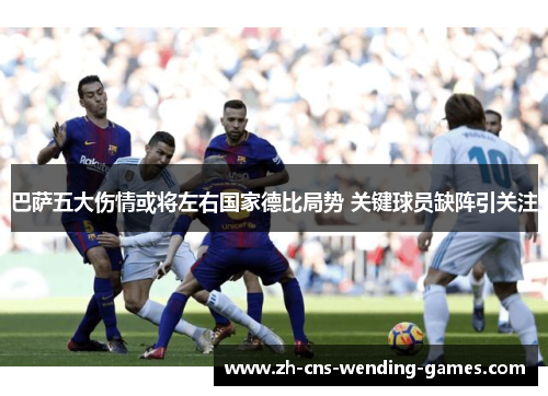 巴萨五大伤情或将左右国家德比局势 关键球员缺阵引关注