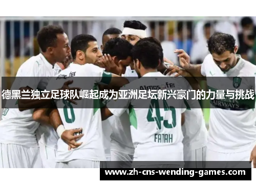 德黑兰独立足球队崛起成为亚洲足坛新兴豪门的力量与挑战