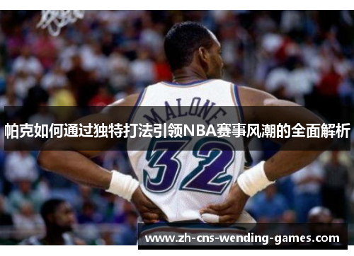帕克如何通过独特打法引领NBA赛事风潮的全面解析