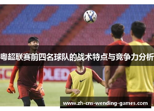 粤超联赛前四名球队的战术特点与竞争力分析