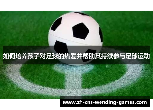 如何培养孩子对足球的热爱并帮助其持续参与足球运动