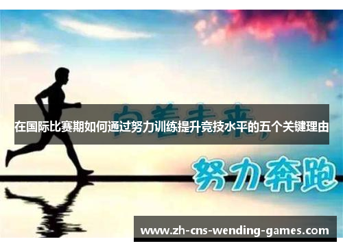 在国际比赛期如何通过努力训练提升竞技水平的五个关键理由
