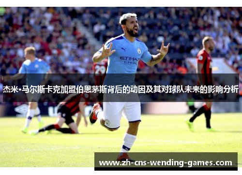 杰米·马尔斯卡克加盟伯恩茅斯背后的动因及其对球队未来的影响分析