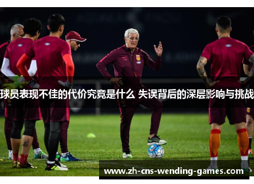 球员表现不佳的代价究竟是什么 失误背后的深层影响与挑战