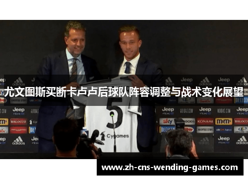 尤文图斯买断卡卢卢后球队阵容调整与战术变化展望