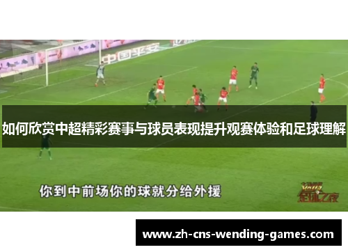 如何欣赏中超精彩赛事与球员表现提升观赛体验和足球理解