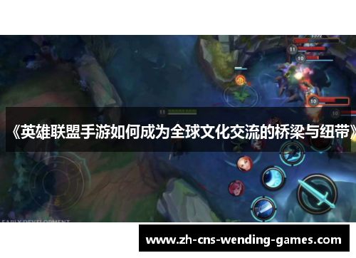 《英雄联盟手游如何成为全球文化交流的桥梁与纽带》