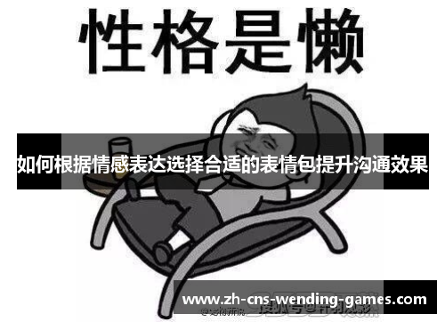 如何根据情感表达选择合适的表情包提升沟通效果