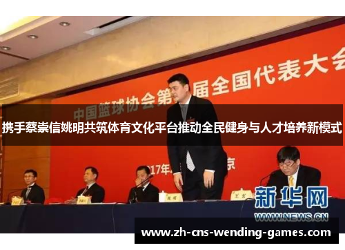 携手蔡崇信姚明共筑体育文化平台推动全民健身与人才培养新模式