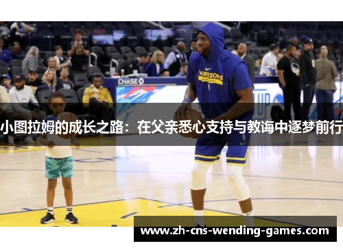 小图拉姆的成长之路：在父亲悉心支持与教诲中逐梦前行