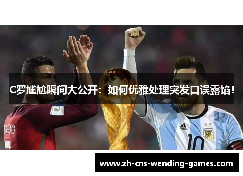 C罗尴尬瞬间大公开：如何优雅处理突发口误露馅！