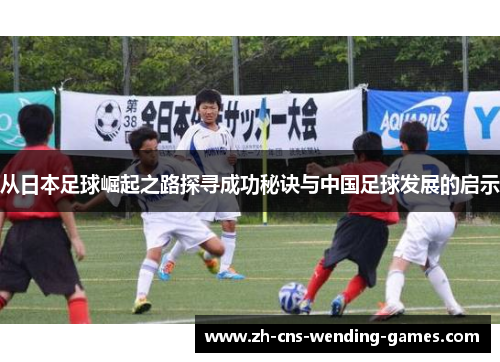 从日本足球崛起之路探寻成功秘诀与中国足球发展的启示