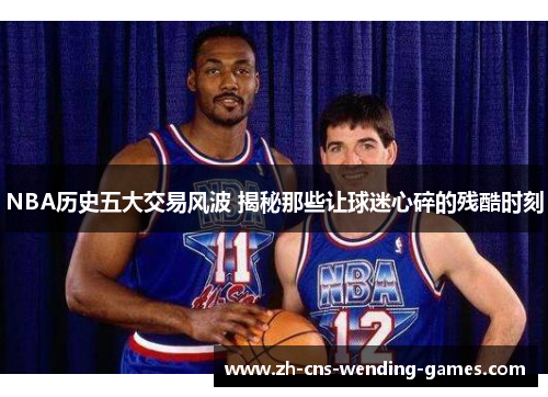 NBA历史五大交易风波 揭秘那些让球迷心碎的残酷时刻
