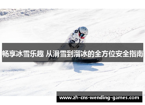 畅享冰雪乐趣 从滑雪到溜冰的全方位安全指南