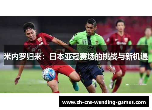 米内罗归来：日本亚冠赛场的挑战与新机遇
