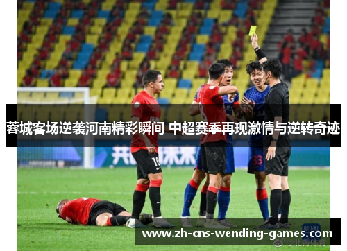 蓉城客场逆袭河南精彩瞬间 中超赛季再现激情与逆转奇迹