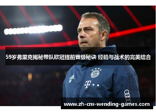 59岁弗里克揭秘带队欧冠提前晋级秘诀 经验与战术的完美结合