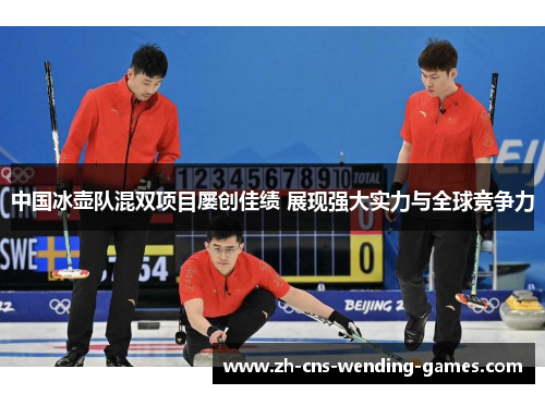中国冰壶队混双项目屡创佳绩 展现强大实力与全球竞争力