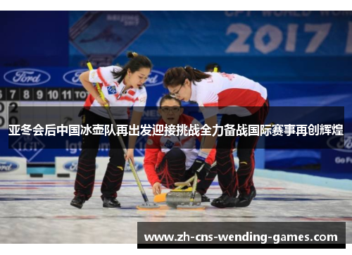 亚冬会后中国冰壶队再出发迎接挑战全力备战国际赛事再创辉煌