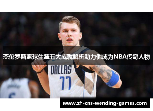 杰伦罗斯篮球生涯五大成就解析助力他成为NBA传奇人物