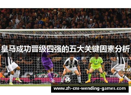 皇马成功晋级四强的五大关键因素分析