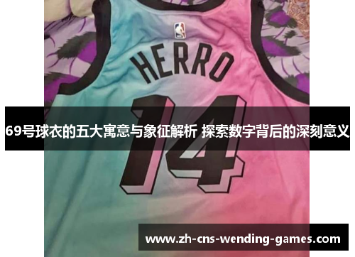 69号球衣的五大寓意与象征解析 探索数字背后的深刻意义