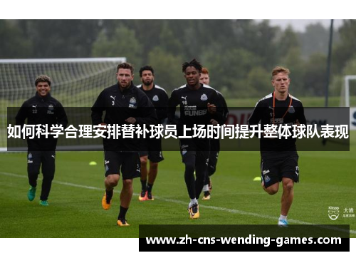 如何科学合理安排替补球员上场时间提升整体球队表现
