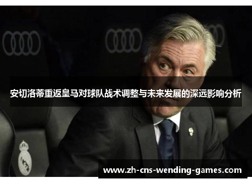 安切洛蒂重返皇马对球队战术调整与未来发展的深远影响分析