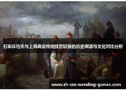 石家庄功夫与上海嘉定传统技艺较量的历史渊源与文化对比分析