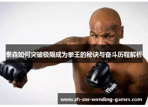 泰森如何突破极限成为拳王的秘诀与奋斗历程解析