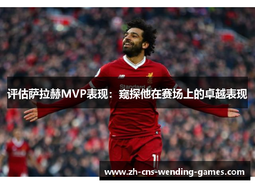 评估萨拉赫MVP表现：窥探他在赛场上的卓越表现