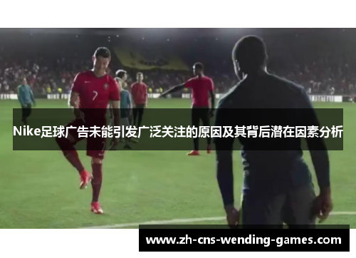 Nike足球广告未能引发广泛关注的原因及其背后潜在因素分析