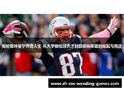 揭秘佩特曼宁传奇人生 从大学橄榄球天才到超级碗英雄的崛起与挑战