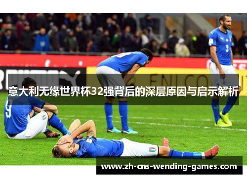 意大利无缘世界杯32强背后的深层原因与启示解析