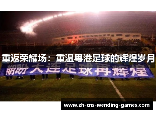 重返荣耀场：重温粤港足球的辉煌岁月