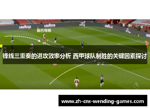 锋线三重奏的进攻效率分析 西甲球队制胜的关键因素探讨