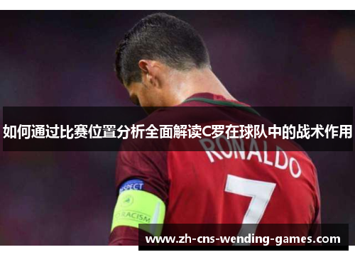 如何通过比赛位置分析全面解读C罗在球队中的战术作用
