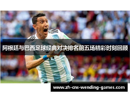 阿根廷与巴西足球经典对决排名前五场精彩时刻回顾